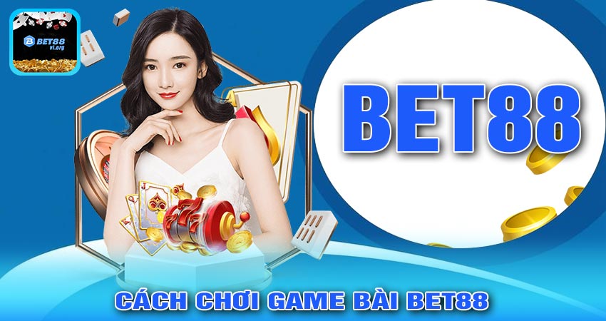 Cách Chơi GAME BÀI BET88 Đơn Giản Và Hiệu Quả