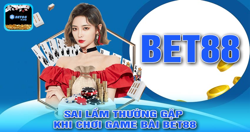 Những Sai Lầm Thường Gặp Khi Chơi GAME BÀI BET88