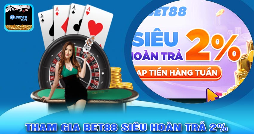 Lợi Ích Khi Tham Gia BET88 SIÊU HOÀN TRẢ 2%