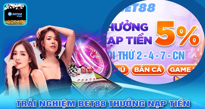 Trải Nghiệm Người Chơi Với BET88 THƯỞNG NẠP TIỀN 5%