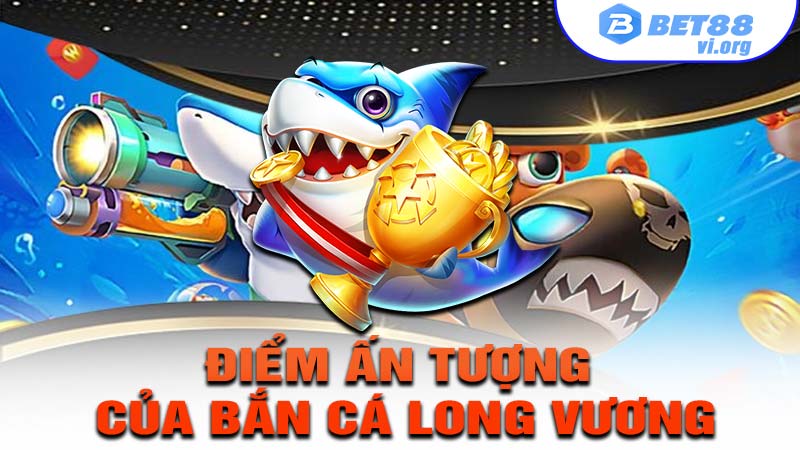 Điểm ấn tượng của bắn cá long vương tại nhà cái bet88